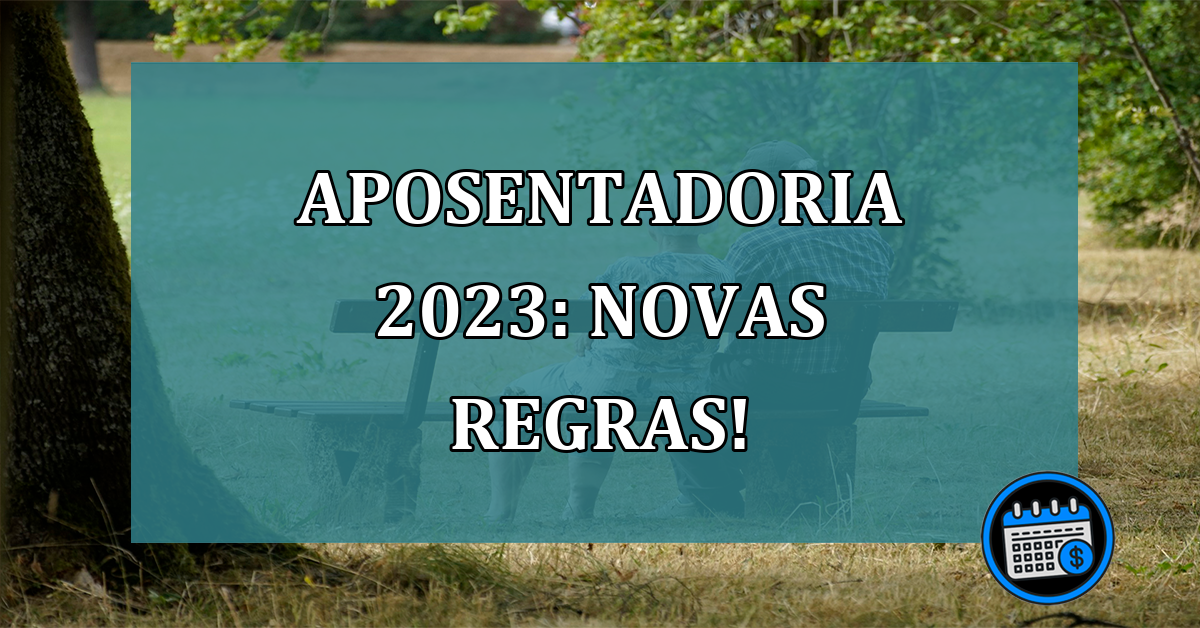 Novas regras de aposentadoria a partir de 2023