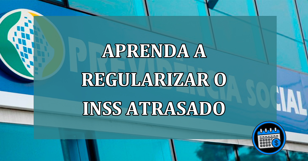 Aprenda a regularizar o INSS atrasado