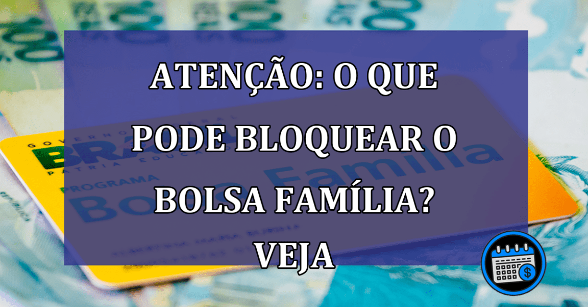 Saiba o que pode levar ao bloqueio do Bolsa Família