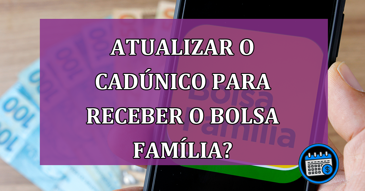 Preciso Atualizar o CadÚnico Para Receber o Bolsa Família?