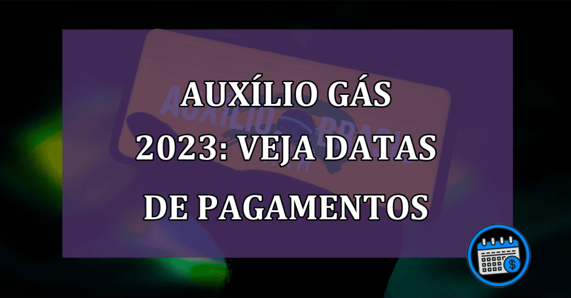 Auxílio Gás 2023: veja datas de pagamentos e outras informações