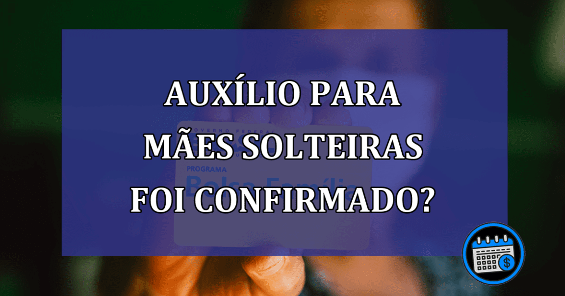 Auxilio para maes solteiras foi confirmado?