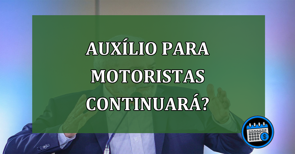 Motoristas continuarão a receber auxílio no Governo Lula?