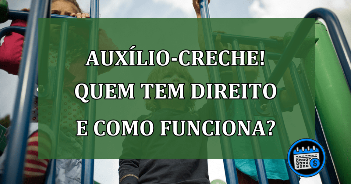 Auxílio-creche! QUEM tem direito e COMO funciona?