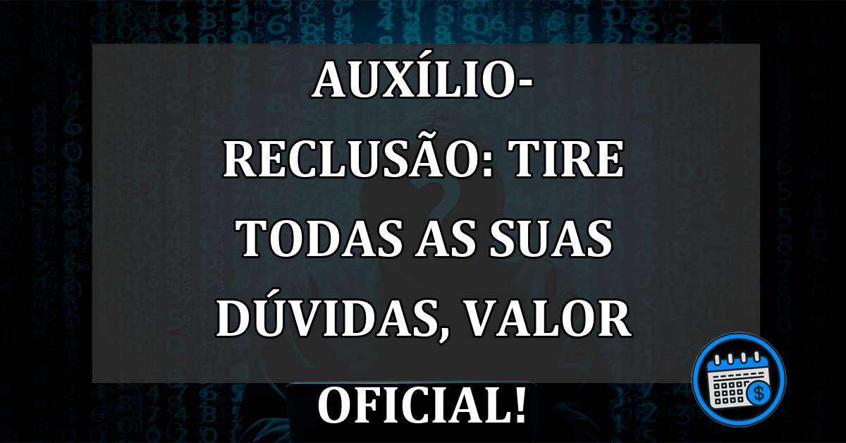 Auxílio-reclusão: tire todas as suas dúvidas, valor OFICIAL!