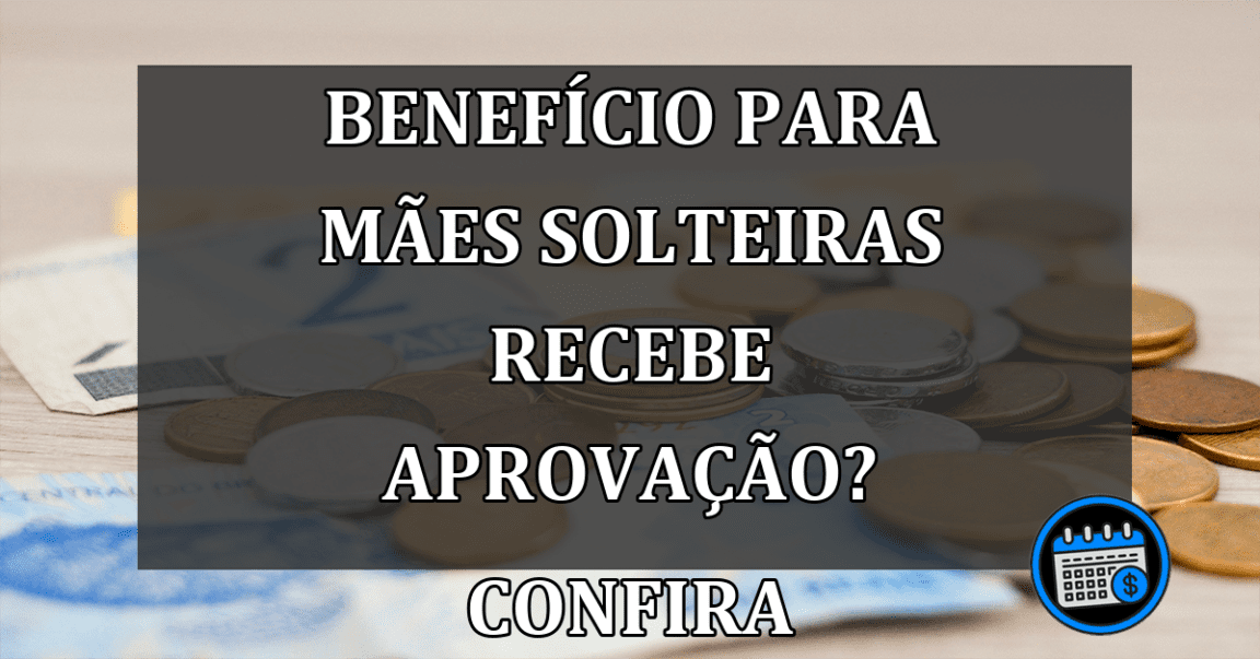 Benefício Para Mães Solteiras Recebe APROVAÇÃO? Confira.