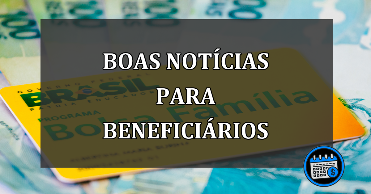 Boas notícias para beneficiários do Bolsa Família