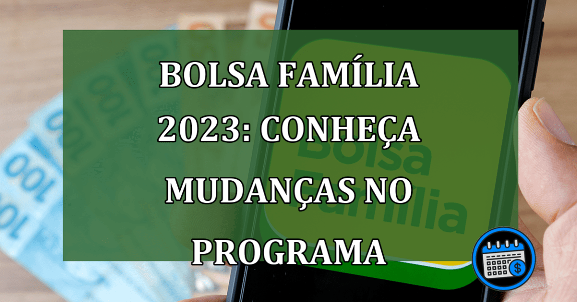 Bolsa Familia 2023: conheca mudancas no programa