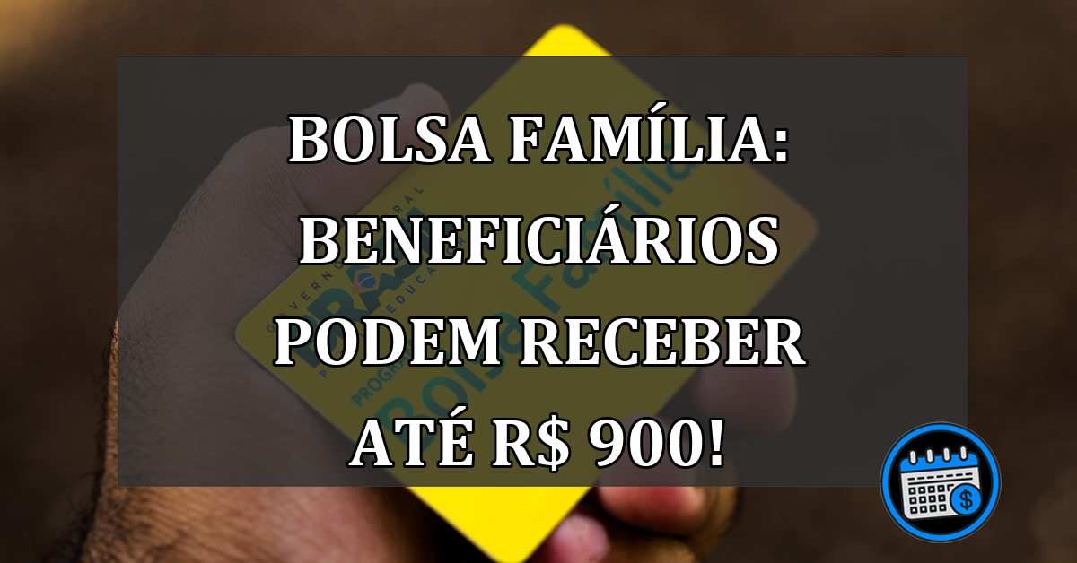 Bolsa Família: Beneficiários podem receber até R$ 900!