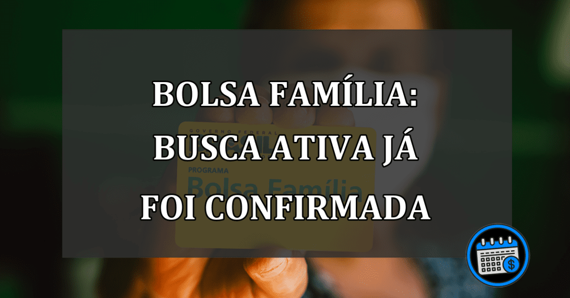 Bolsa Família: Busca ativa já foi CONFIRMADA