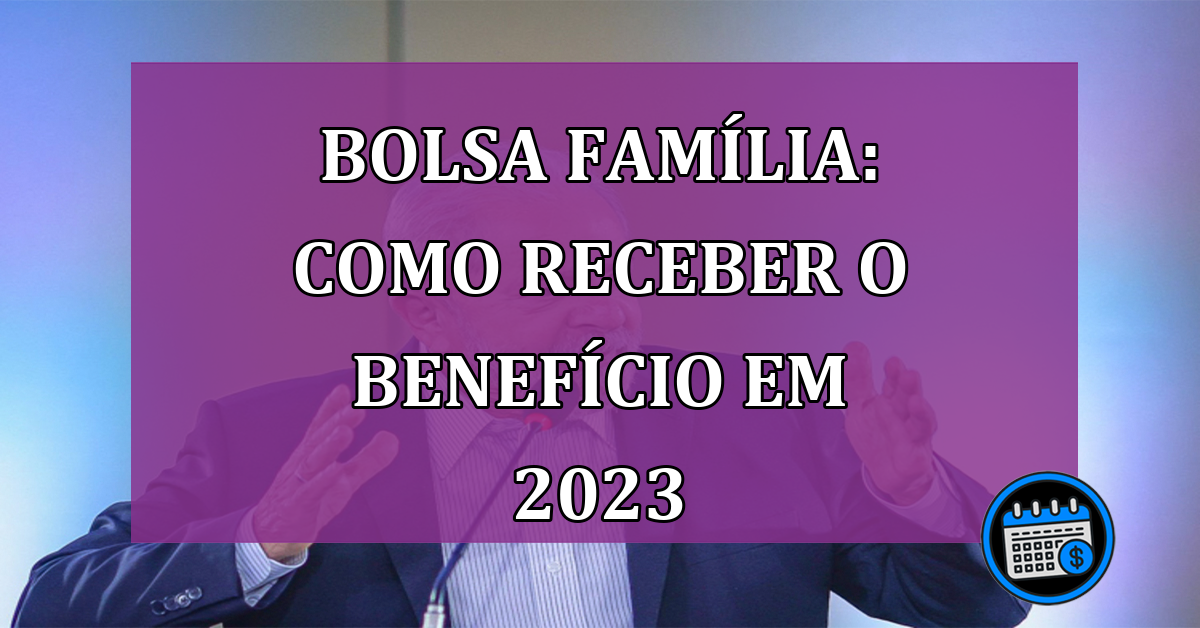 Bolsa Família Como receber o beneficio em 2023
