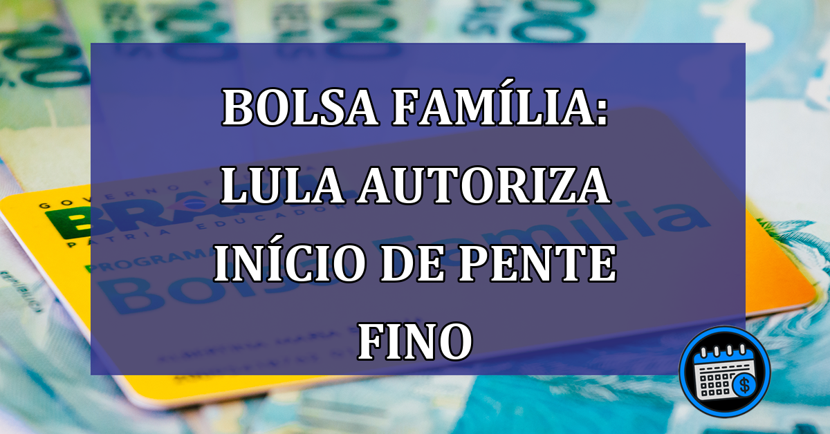 Bolsa Familia: Lula autoriza inicio de pente fino