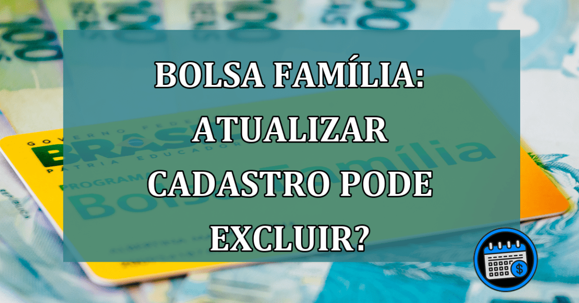 Bolsa Familia: atualizar cadastro pode excluir?