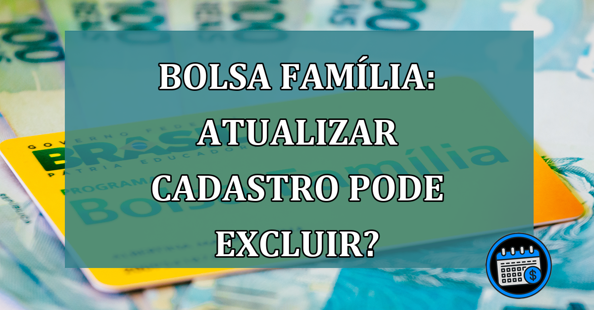 Bolsa Familia: atualizar cadastro pode excluir?