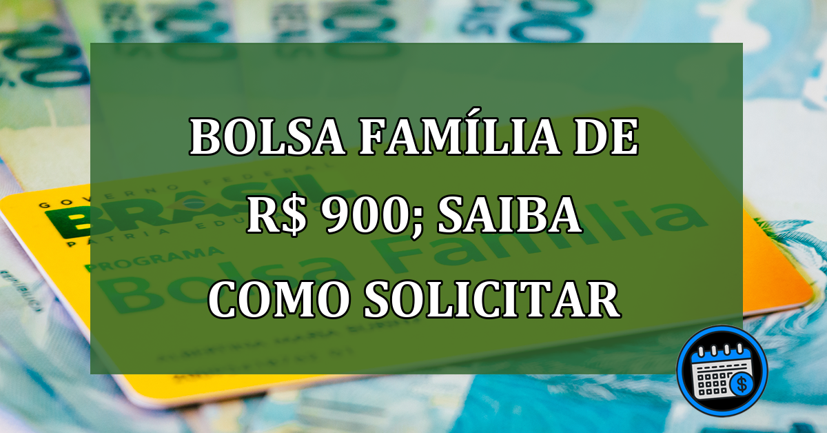 Bolsa Família de R$ 900; saiba como solicitar