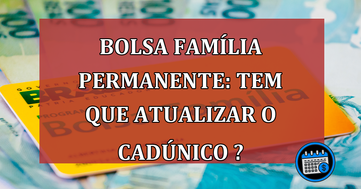 Garantir Bolsa Família permanente precisa atualizar o cadastro?