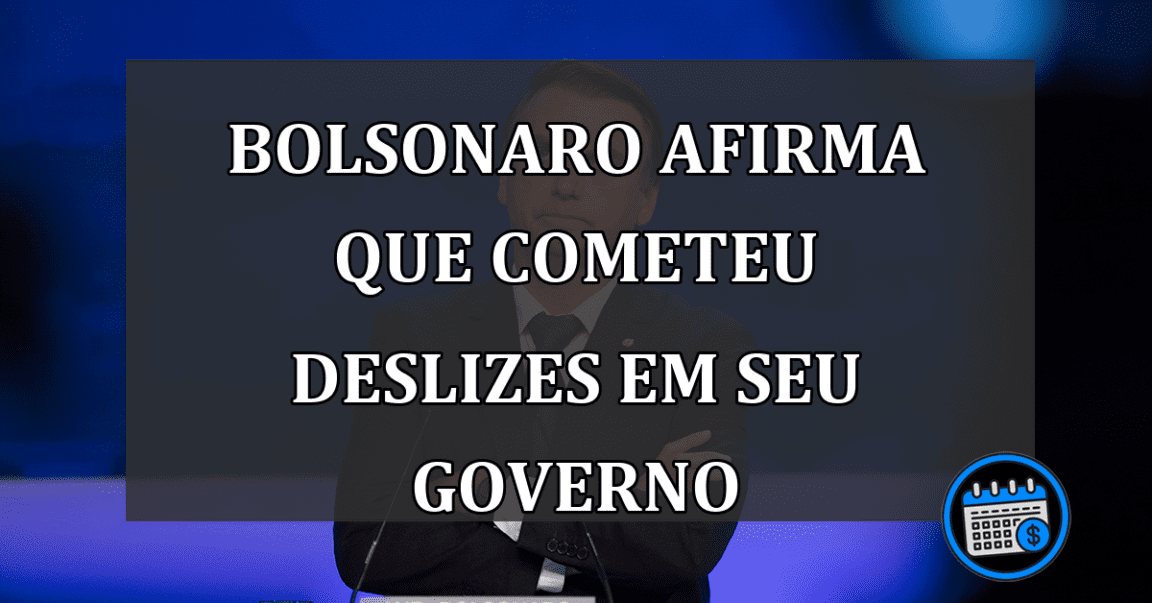 Bolsonaro afirma que cometeu deslizes em seu governo