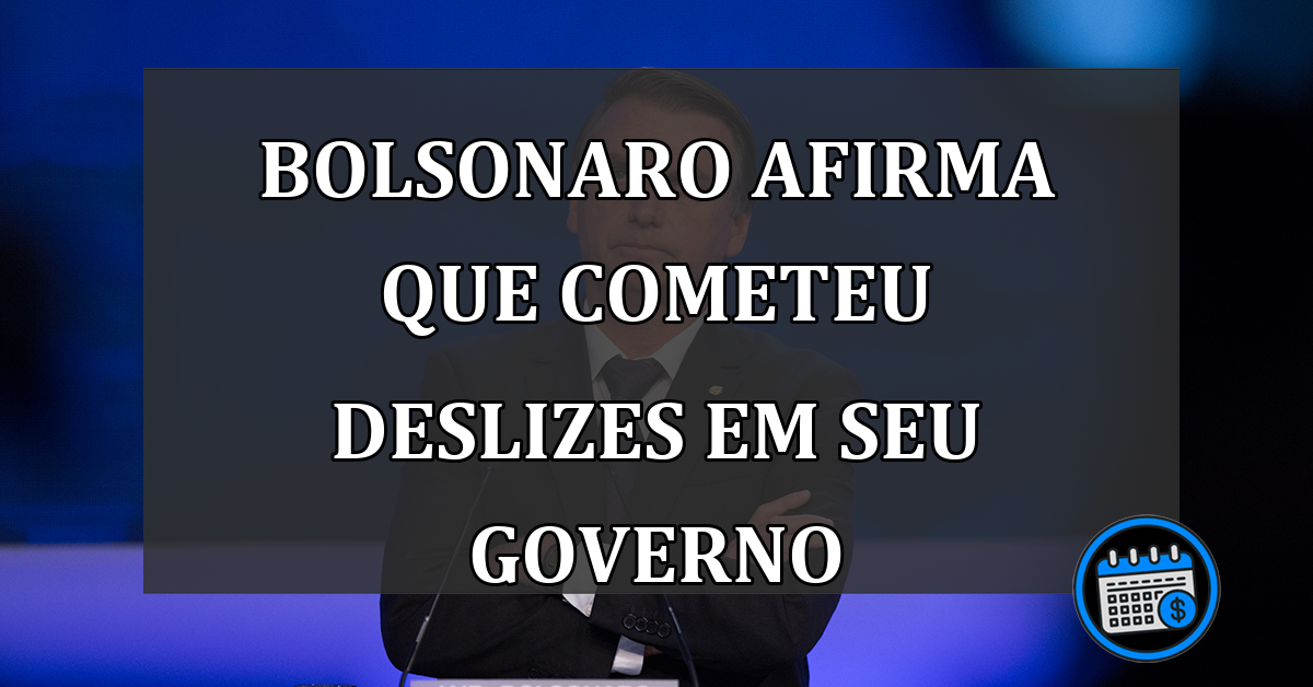 Bolsonaro afirma que cometeu deslizes em seu governo