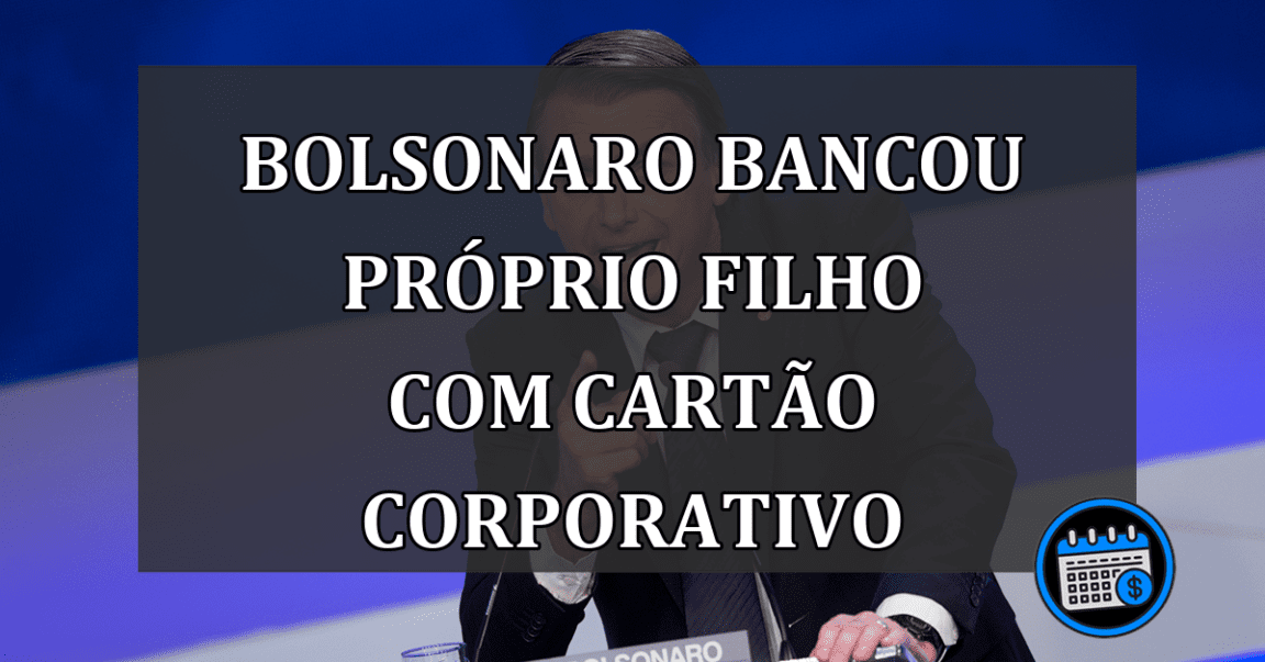 Bolsonaro bancou proprio filho com cartao corporativo