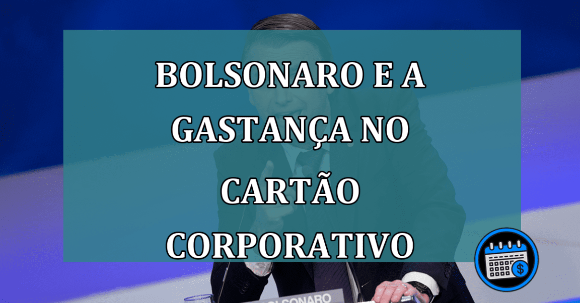 Bolsonaro e a gastanca no cartao corporativo