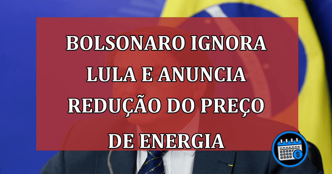 Bolsonaro ignora Lula e anuncia redução do preço da energia