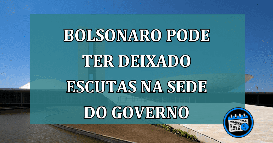 Bolsonaro pode ter deixado escutas na sede do governo