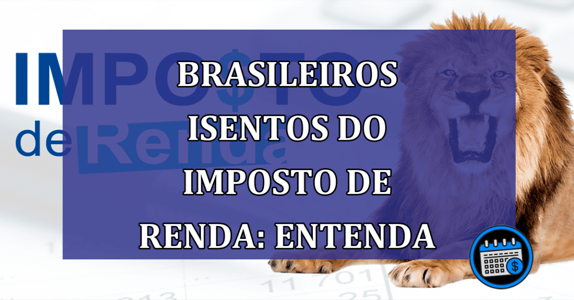 Brasileiros isentos do Imposto de Renda: entenda em quais casos