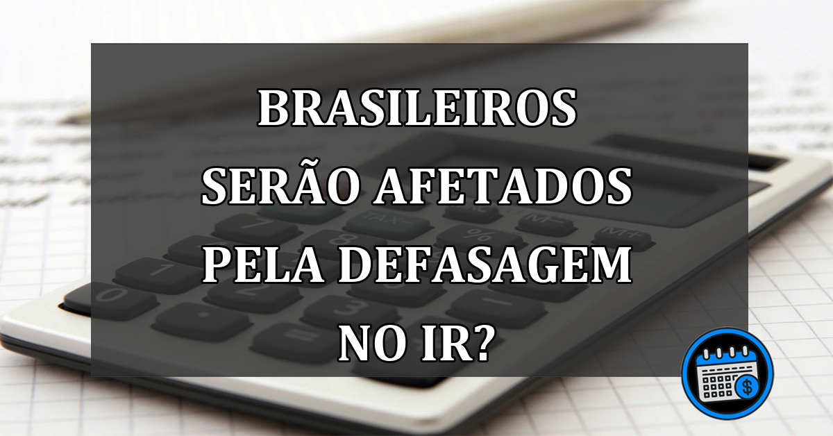 Brasileiros serão AFETADOS pela Defasagem no IR?