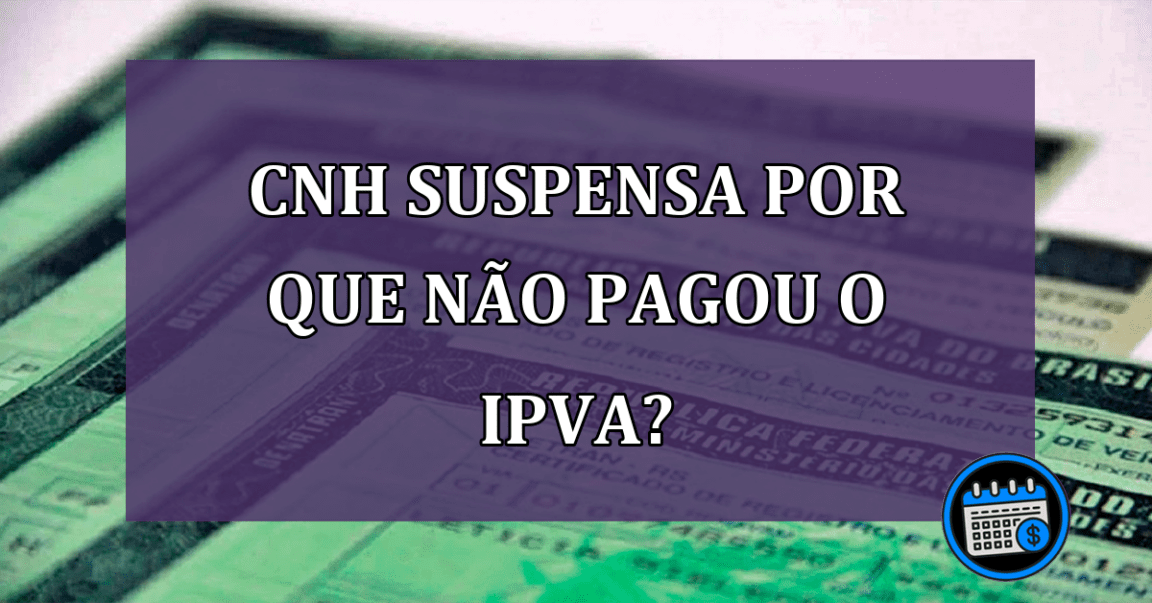 CNH suspensa por que não pagou o IPVA?