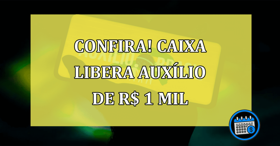 CONFIRA! Caixa libera AUXÍLIO de R$ 1 mil