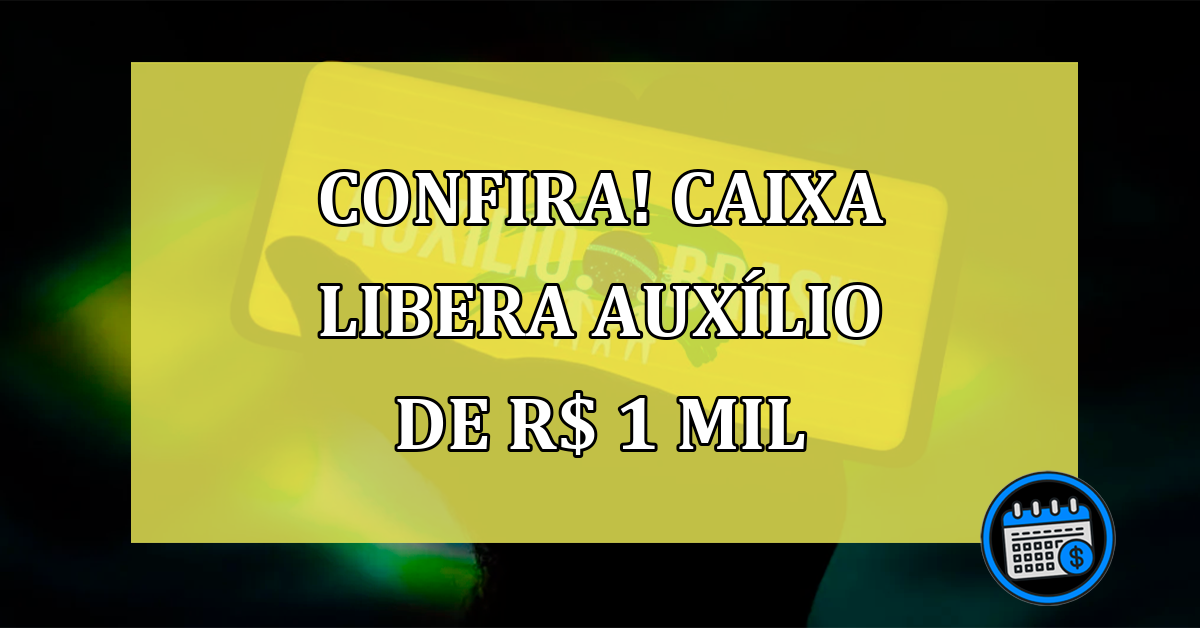 CONFIRA! Caixa libera AUXÍLIO de R$ 1 mil