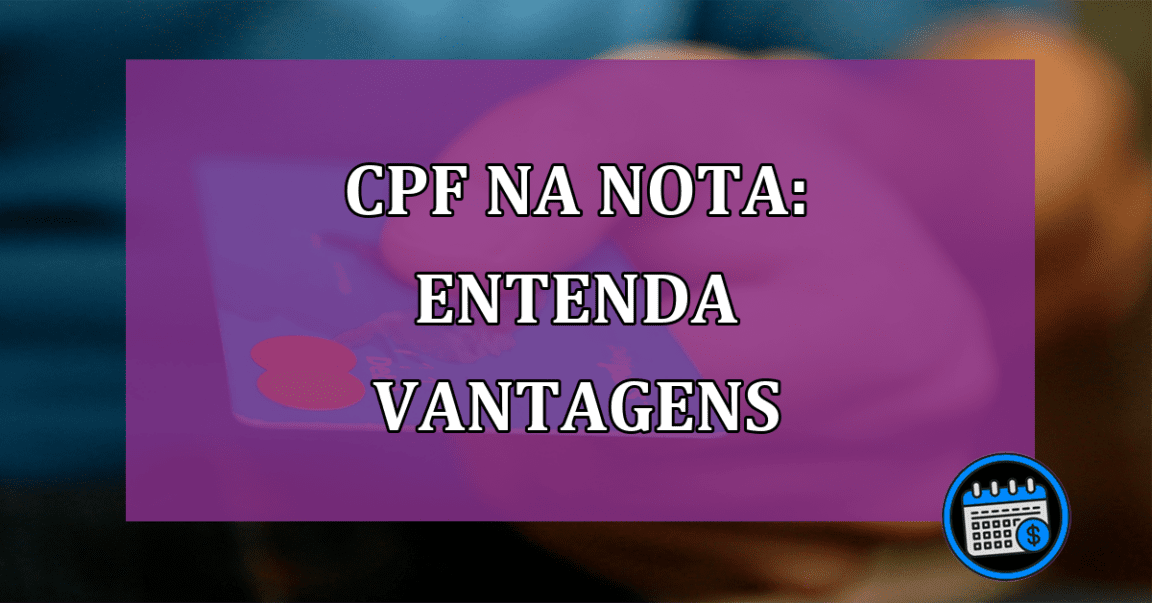 CPF na nota: entenda vantagens