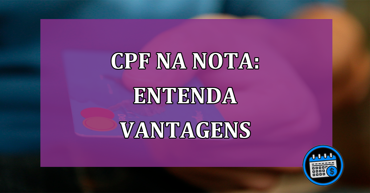 CPF na nota: entenda vantagens