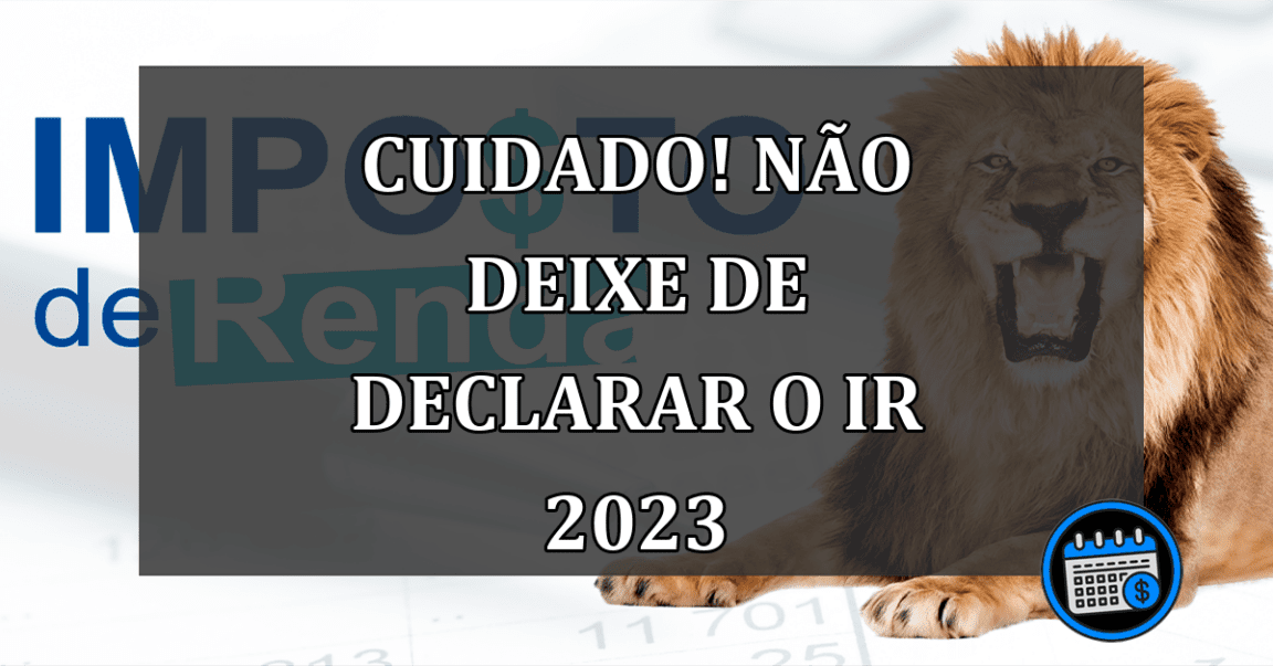 CUIDADO! NÃO DEIXE DE DECLARAR O IR 2023