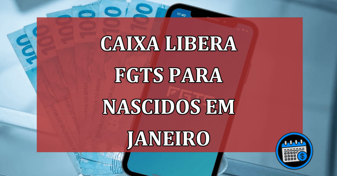 Caixa libera FGTS para Nascidos em JANEIRO