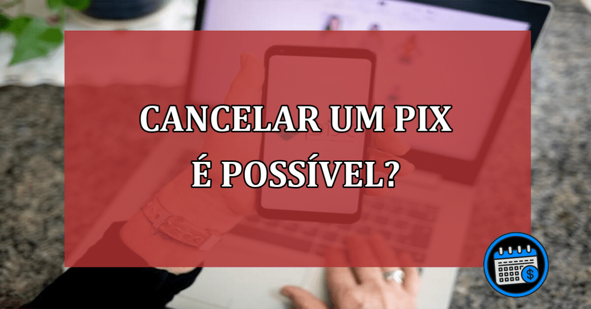 Cancelar um Pix é possível?