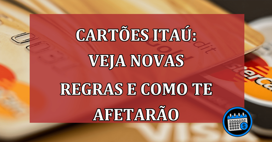 Cartões Itaú: veja novas regras e como te afetarão