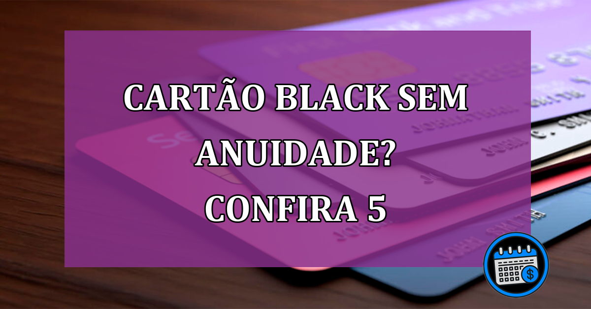 Cartão Black sem anuidade? Confira 5