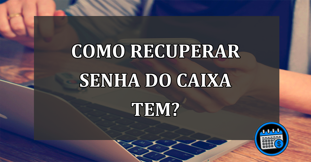 Como Recuperar a Senha do Aplicativo Caixa Tem?