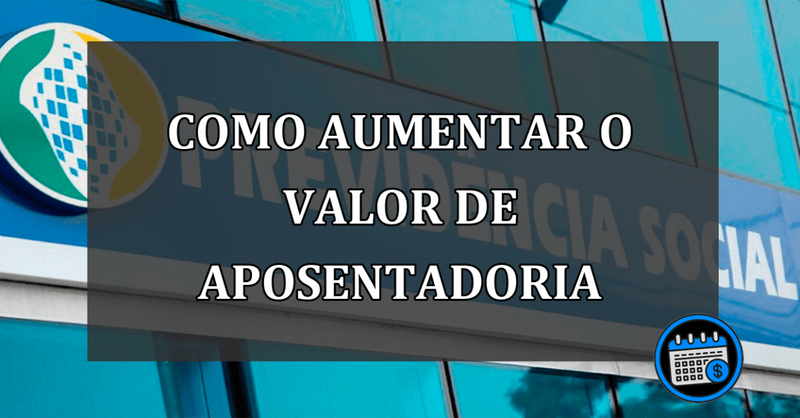 Valor da aposentadoria? saiba como você pode aumenta-lo