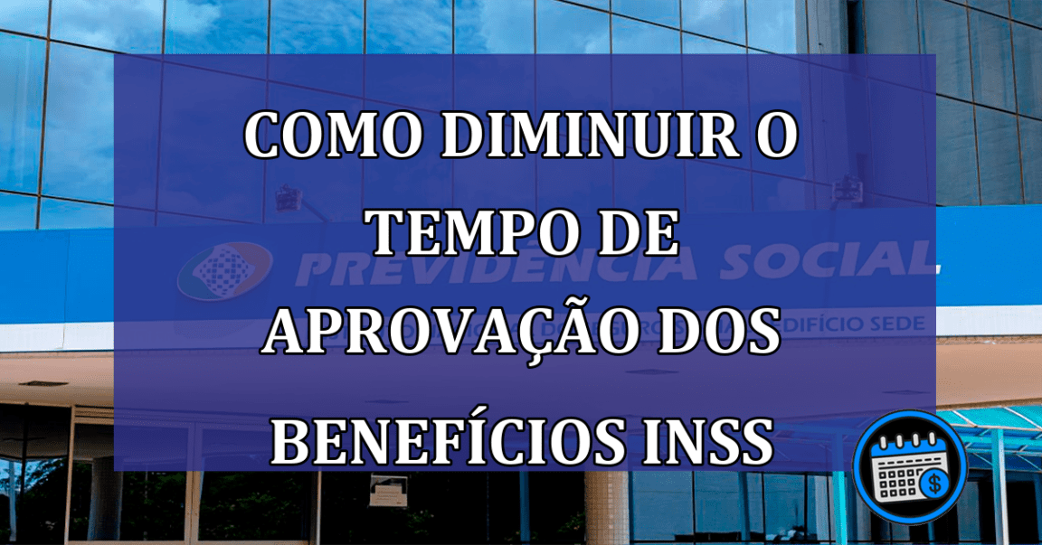 Como diminuir o tempo de aprovacao dos benefícios INSS