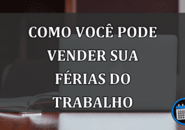 Vender férias? entenda como você pode fazer isso