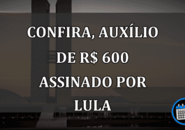 Confira, Auxílio de R$ 600 ASSINADO por Lula