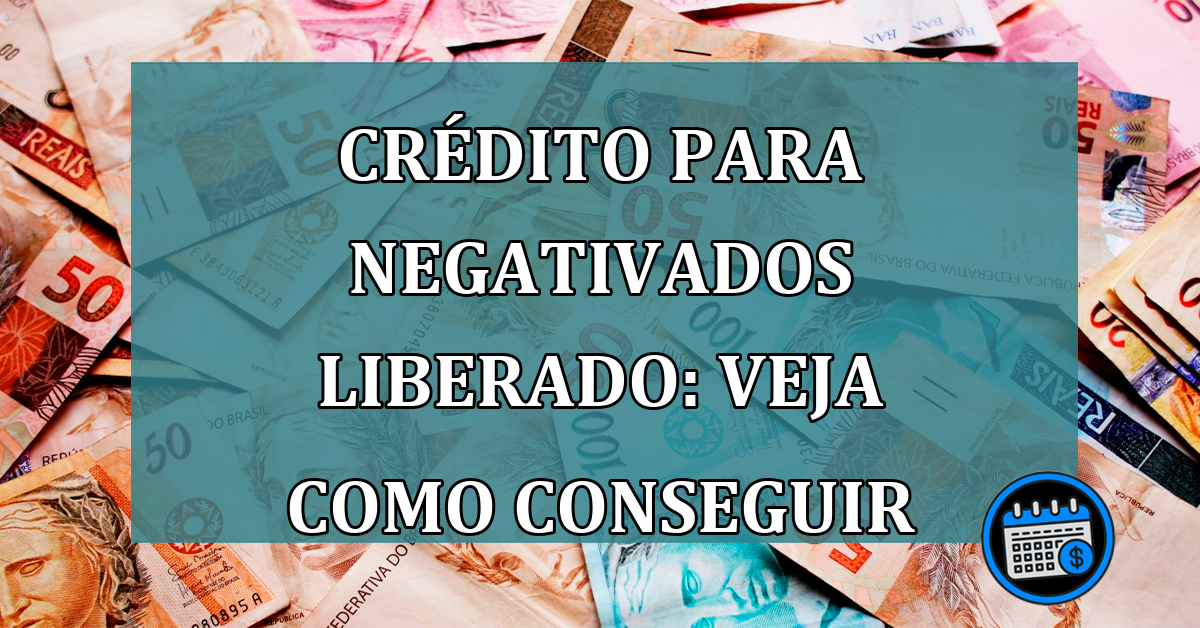 Crédito para negativados liberado: veja como conseguir