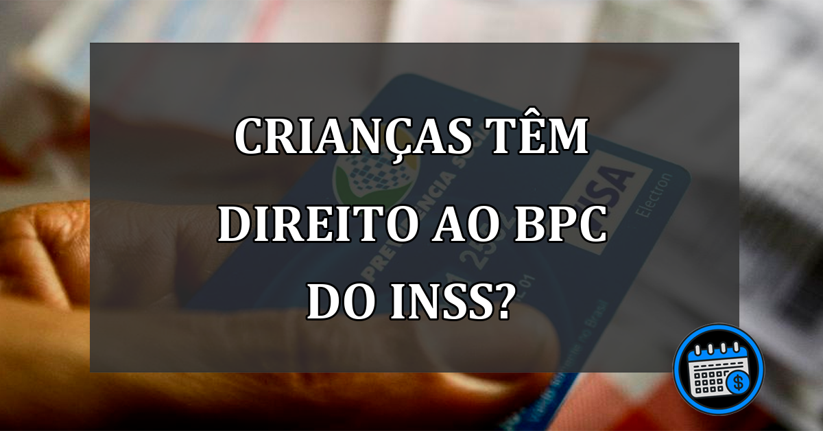 Crianças Têm Direito ao BPC do INSS? Confira a Situação