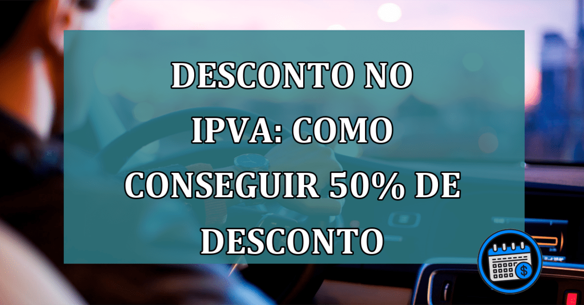 Desconto no IPVA: Como conseguir 50% de desconto