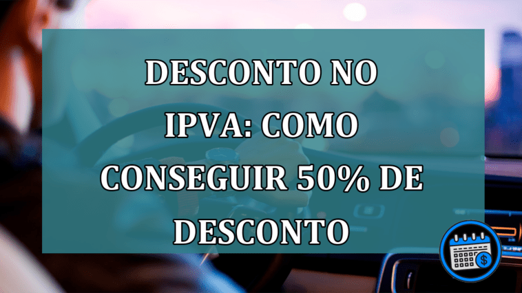 Desconto no IPVA: Como conseguir 50% de desconto