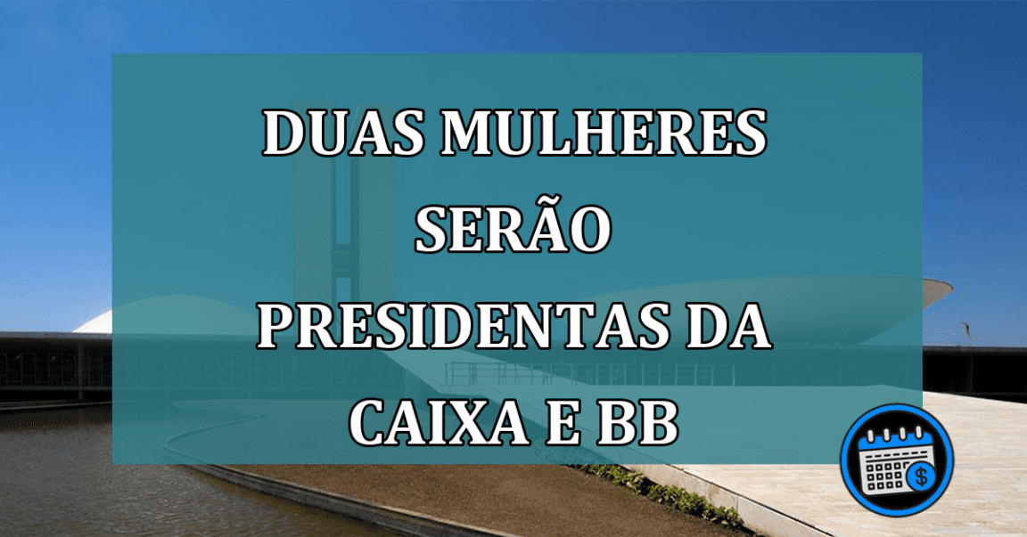 Duas mulheres serao presidentas da Caixa e BB