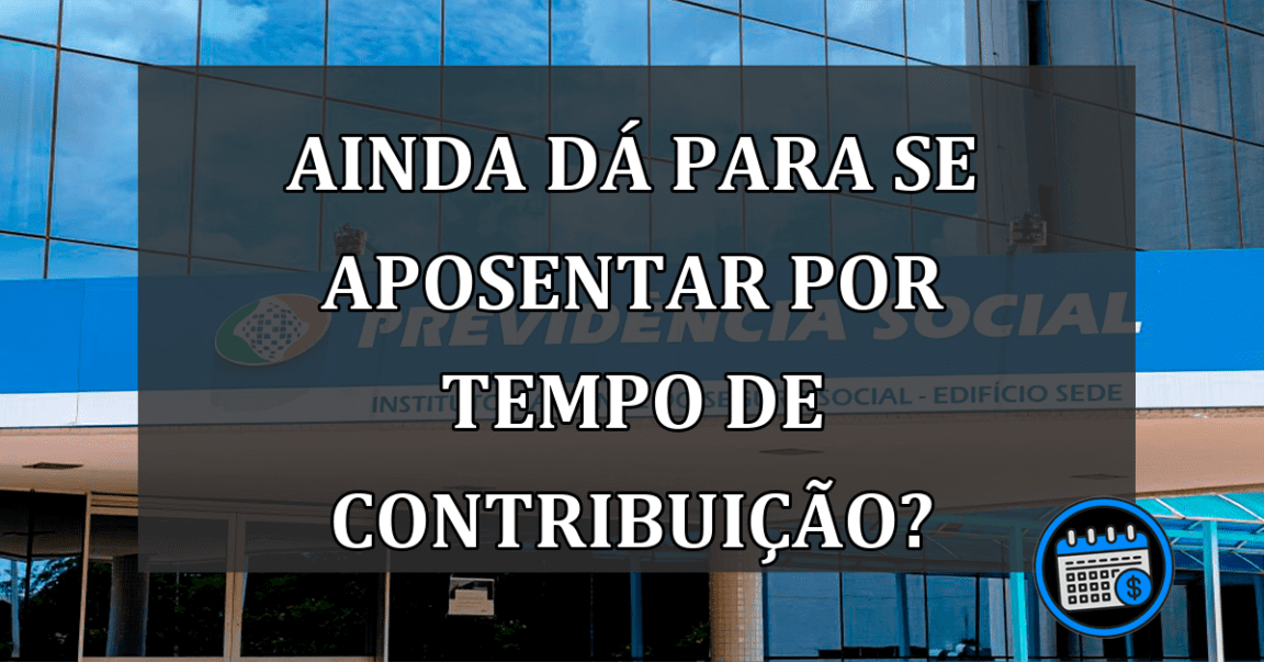 Ainda É Possível Se Aposentar Por Tempo De Contribuição No INSS?