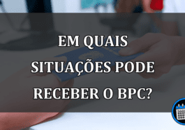 EM QUAIS SITUAÇÕES pode receber o BPC?